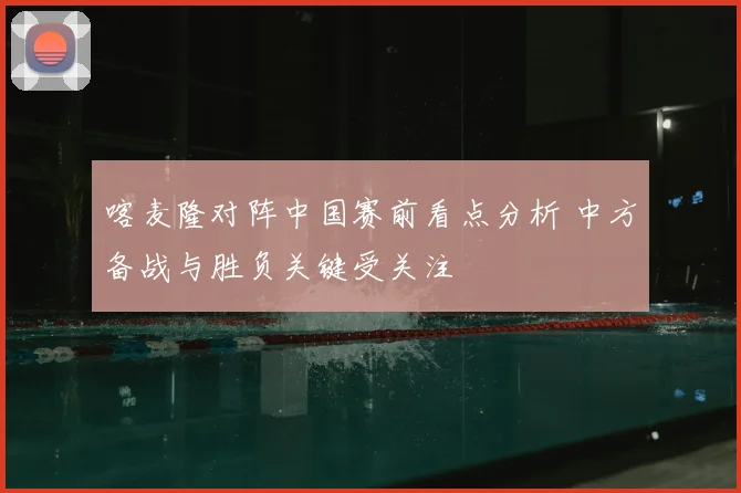 喀麦隆对阵中国赛前看点分析 中方备战与胜负关键受关注