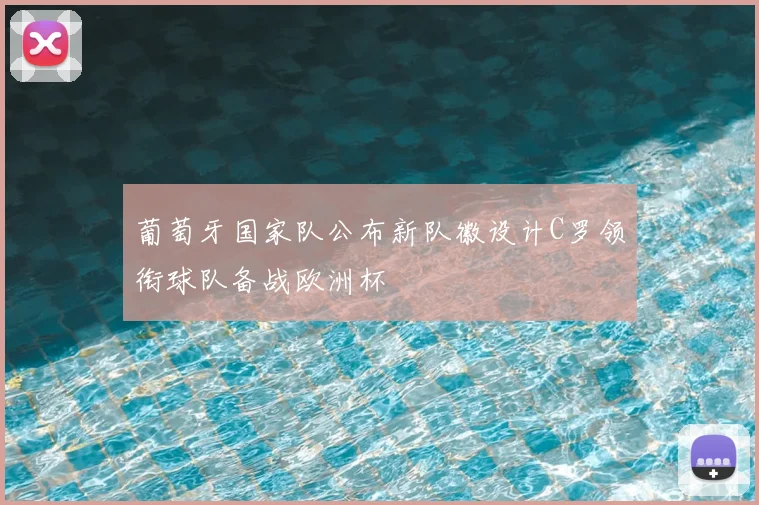 葡萄牙国家队公布新队徽设计C罗领衔球队备战欧洲杯