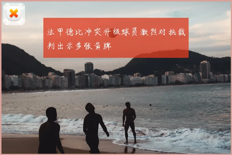 法甲德比冲突升级球员激烈对抗裁判出示多张黄牌