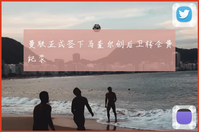 曼联正式签下马奎尔创后卫转会费纪录