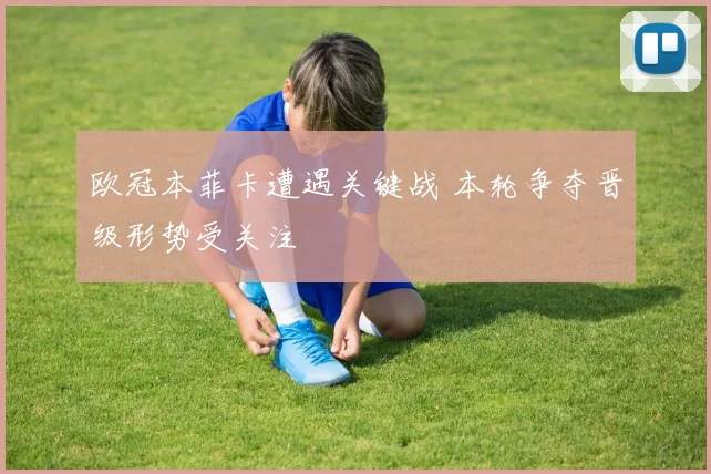 欧冠本菲卡遭遇关键战 本轮争夺晋级形势受关注