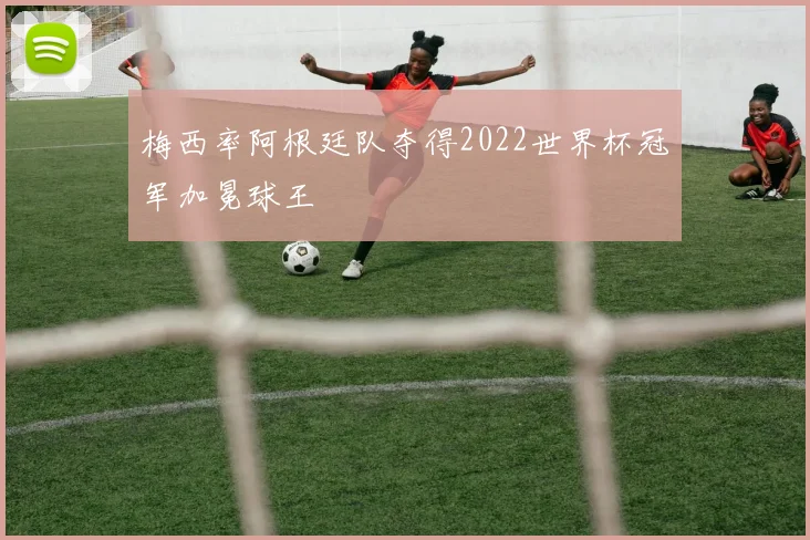 梅西率阿根廷队夺得2022世界杯冠军加冕球王