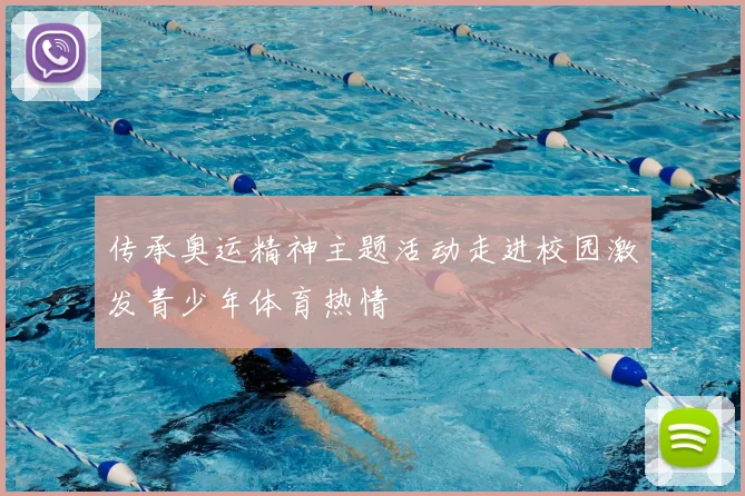 传承奥运精神主题活动走进校园激发青少年体育热情