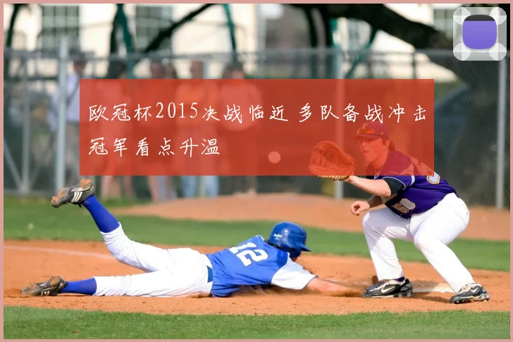 欧冠杯2015决战临近 多队备战冲击冠军看点升温