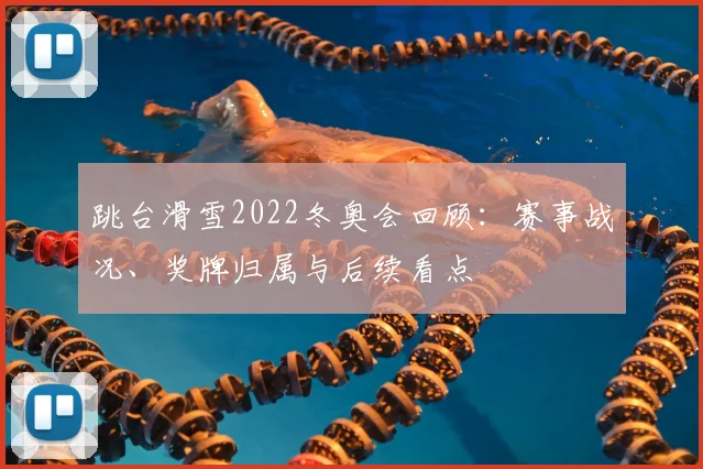 跳台滑雪2022冬奥会回顾:赛事战况、奖牌归属与后续看点