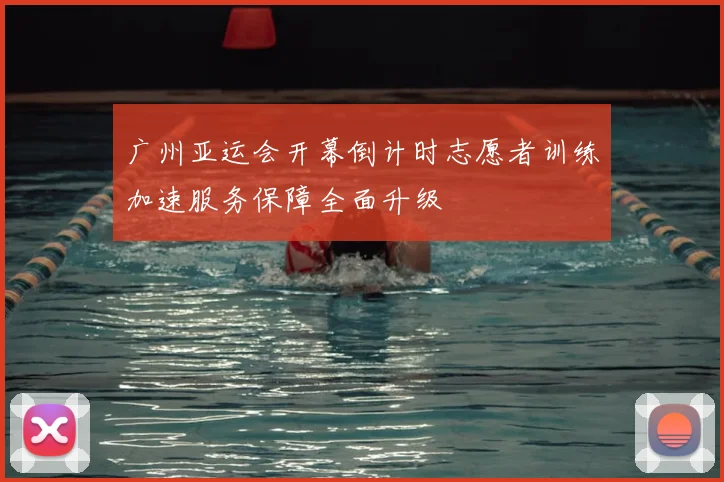 广州亚运会开幕倒计时志愿者训练加速服务保障全面升级