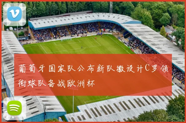 葡萄牙国家队公布新队徽设计C罗领衔球队备战欧洲杯