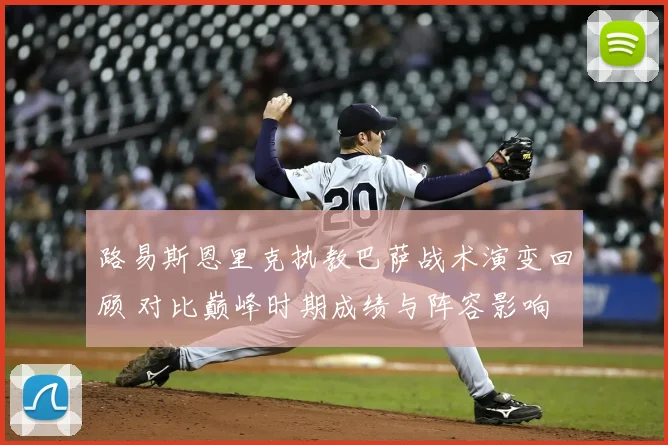 路易斯恩里克执教巴萨战术演变回顾 对比巅峰时期成绩与阵容影响