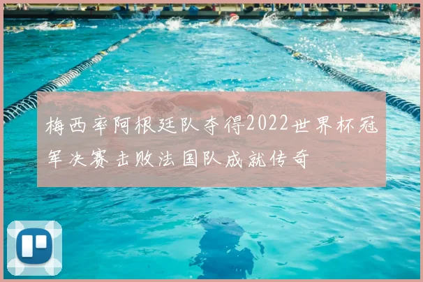 梅西率阿根廷队夺得2022世界杯冠军决赛击败法国队成就传奇