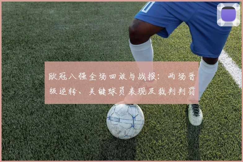 欧冠八强全场回放与战报:两场晋级逆转、关键球员表现及裁判判罚影响