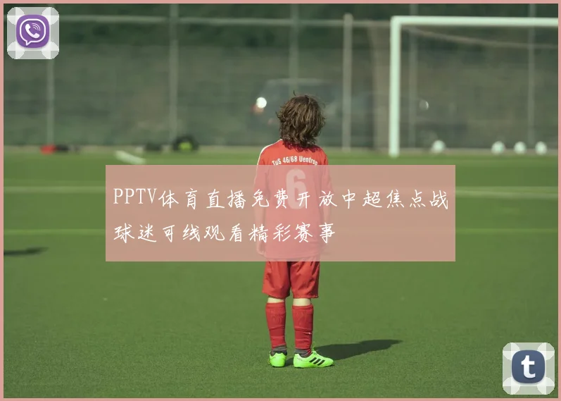 PPTV体育直播免费开放中超焦点战球迷可线观看精彩赛事