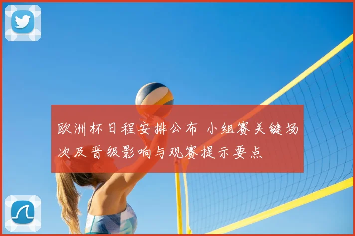 欧洲杯日程安排公布 小组赛关键场次及晋级影响与观赛提示要点