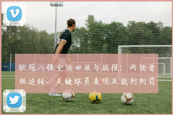 欧冠八强全场回放与战报：两场晋级逆转、关键球员表现及裁判判罚影响