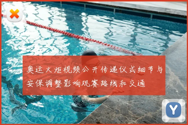 奥运火炬视频公开传递仪式细节与安保调整影响观赛路线和交通