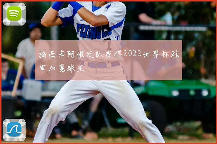 梅西率阿根廷队夺得2022世界杯冠军加冕球王