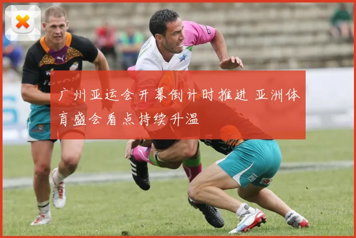 广州亚运会开幕倒计时推进 亚洲体育盛会看点持续升温