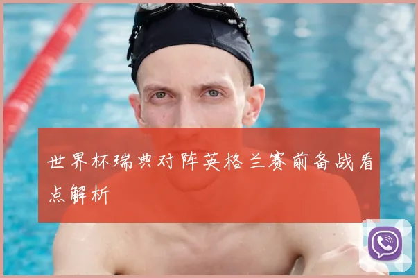 世界杯瑞典对阵英格兰赛前备战看点解析