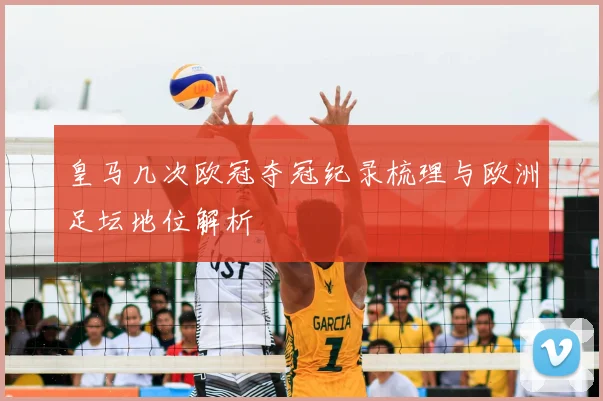 皇马几次欧冠夺冠纪录梳理与欧洲足坛地位解析