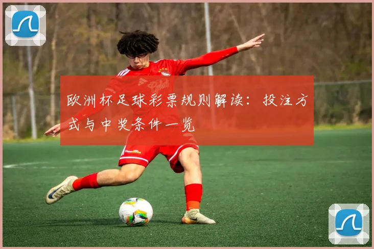 欧洲杯足球彩票规则解读:投注方式与中奖条件一览