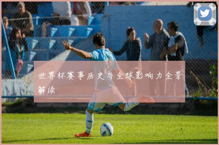 世界杯赛事历史与全球影响力全景解读