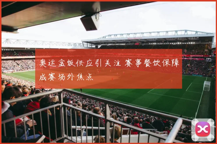 奥运盒饭供应引关注 赛事餐饮保障成赛场外焦点
