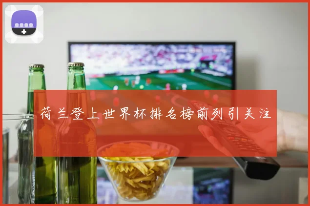 荷兰登上世界杯排名榜前列引关注