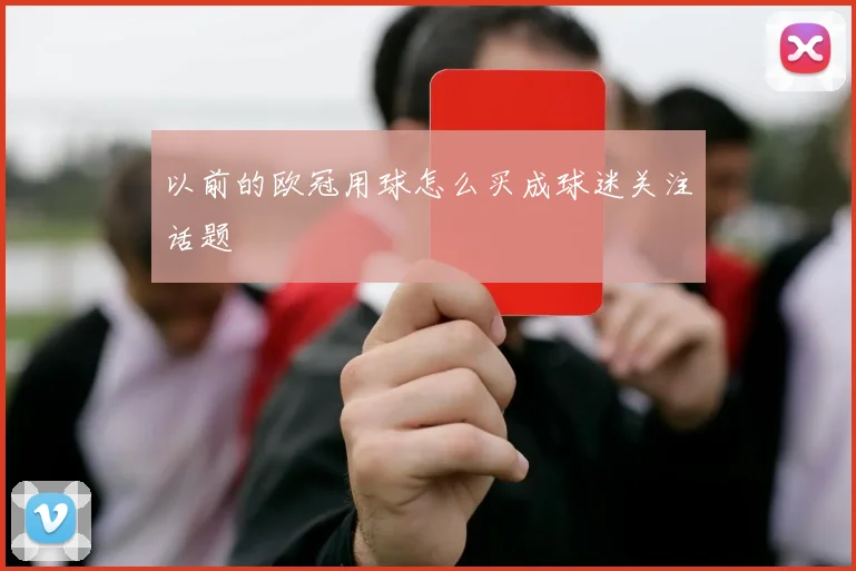 以前的欧冠用球怎么买成球迷关注话题